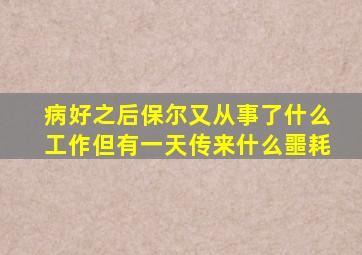 病好之后保尔又从事了什么工作但有一天传来什么噩耗