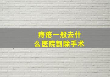 痔疮一般去什么医院割除手术