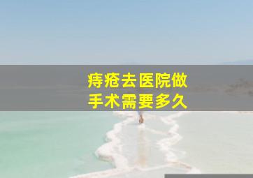 痔疮去医院做手术需要多久