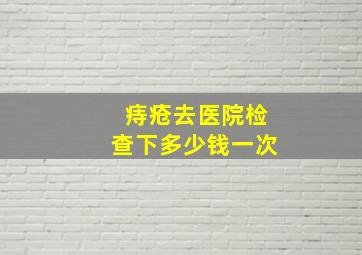 痔疮去医院检查下多少钱一次