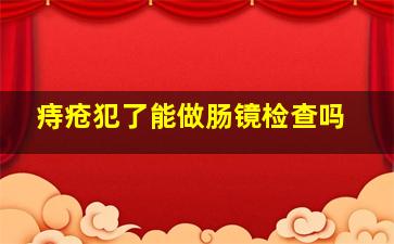 痔疮犯了能做肠镜检查吗