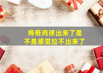 痔疮肉球出来了是不是感觉拉不出来了