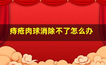 痔疮肉球消除不了怎么办