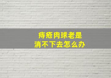 痔疮肉球老是消不下去怎么办