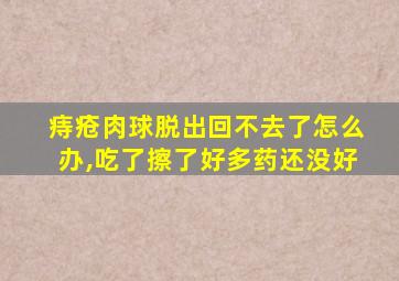 痔疮肉球脱出回不去了怎么办,吃了擦了好多药还没好