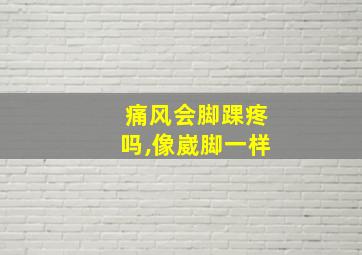 痛风会脚踝疼吗,像崴脚一样