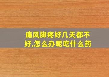 痛风脚疼好几天都不好,怎么办呢吃什么药