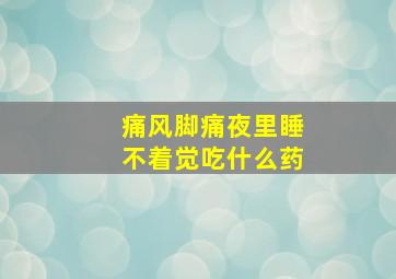 痛风脚痛夜里睡不着觉吃什么药