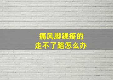 痛风脚踝疼的走不了路怎么办