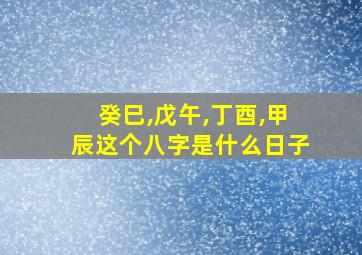 癸巳,戊午,丁酉,甲辰这个八字是什么日子