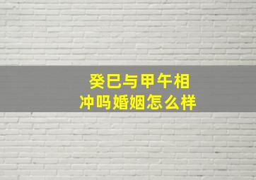 癸巳与甲午相冲吗婚姻怎么样