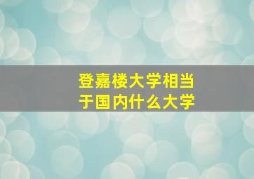 登嘉楼大学相当于国内什么大学