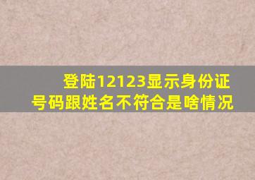 登陆12123显示身份证号码跟姓名不符合是啥情况