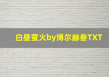 白昼萤火by博尔赫叁TXT