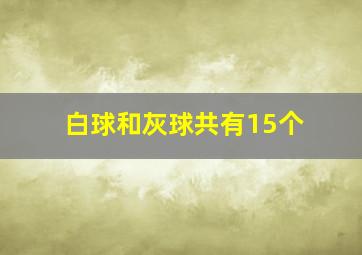 白球和灰球共有15个