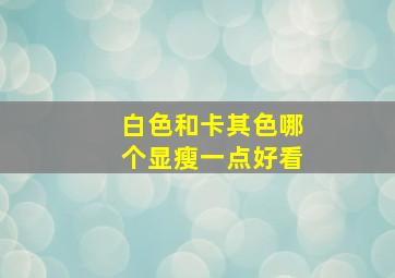 白色和卡其色哪个显瘦一点好看