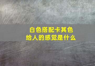 白色搭配卡其色给人的感觉是什么