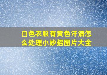 白色衣服有黄色汗渍怎么处理小妙招图片大全