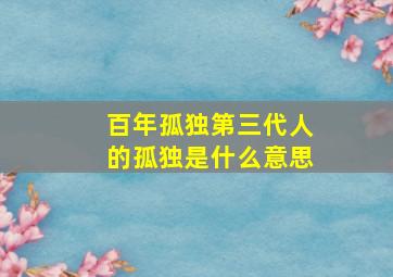 百年孤独第三代人的孤独是什么意思