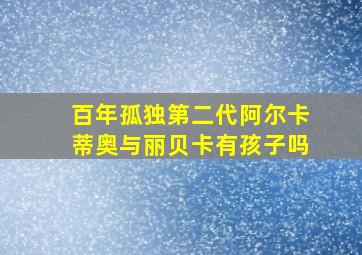 百年孤独第二代阿尔卡蒂奥与丽贝卡有孩子吗