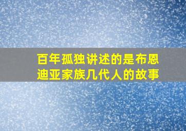 百年孤独讲述的是布恩迪亚家族几代人的故事