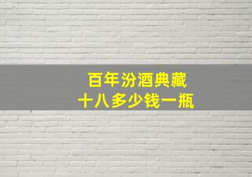 百年汾酒典藏十八多少钱一瓶