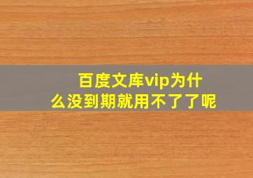 百度文库vip为什么没到期就用不了了呢