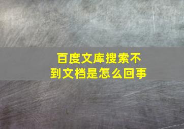 百度文库搜索不到文档是怎么回事