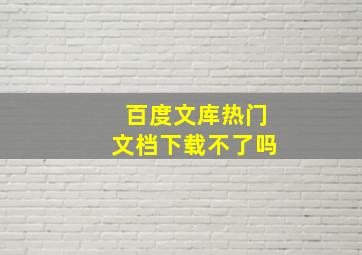 百度文库热门文档下载不了吗