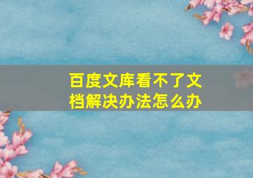 百度文库看不了文档解决办法怎么办