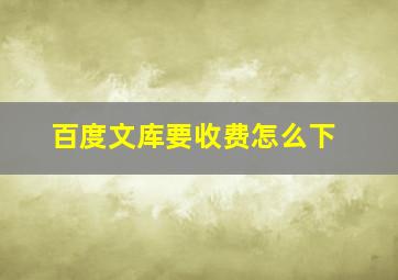 百度文库要收费怎么下