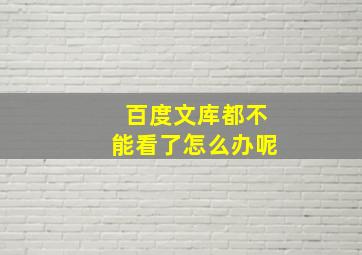 百度文库都不能看了怎么办呢