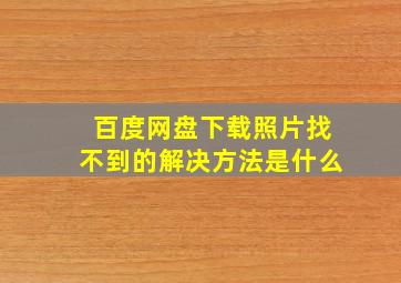 百度网盘下载照片找不到的解决方法是什么