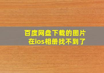 百度网盘下载的图片在ios相册找不到了