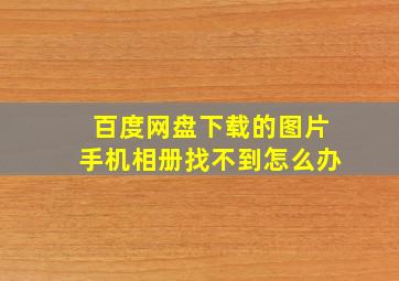 百度网盘下载的图片手机相册找不到怎么办