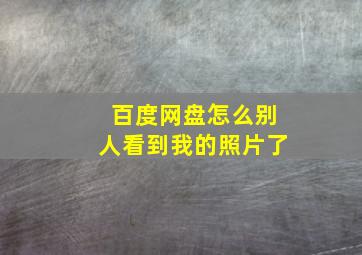 百度网盘怎么别人看到我的照片了