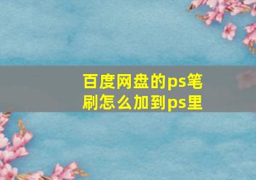 百度网盘的ps笔刷怎么加到ps里