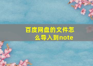 百度网盘的文件怎么导入到note