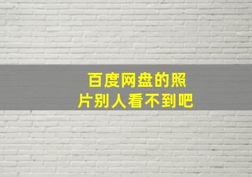 百度网盘的照片别人看不到吧