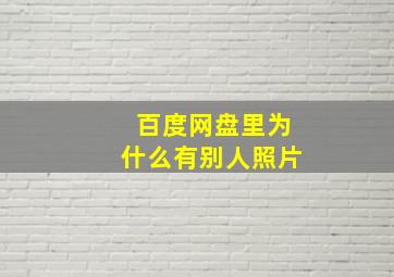 百度网盘里为什么有别人照片