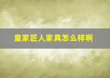 皇家匠人家具怎么样啊