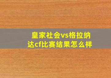 皇家社会vs格拉纳达cf比赛结果怎么样