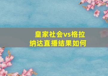 皇家社会vs格拉纳达直播结果如何