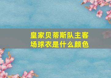 皇家贝蒂斯队主客场球衣是什么颜色