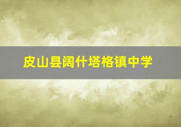 皮山县阔什塔格镇中学