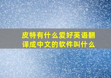 皮特有什么爱好英语翻译成中文的软件叫什么