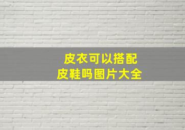 皮衣可以搭配皮鞋吗图片大全