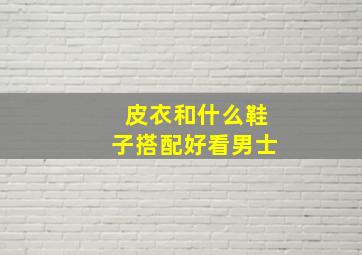 皮衣和什么鞋子搭配好看男士