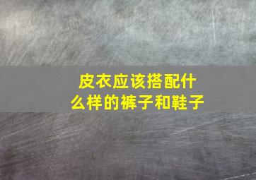 皮衣应该搭配什么样的裤子和鞋子