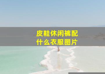 皮鞋休闲裤配什么衣服图片